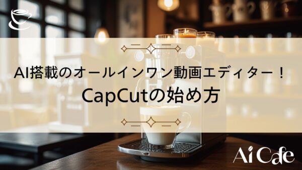 AI搭載のオールインワン動画エディター！CapCutの始め方