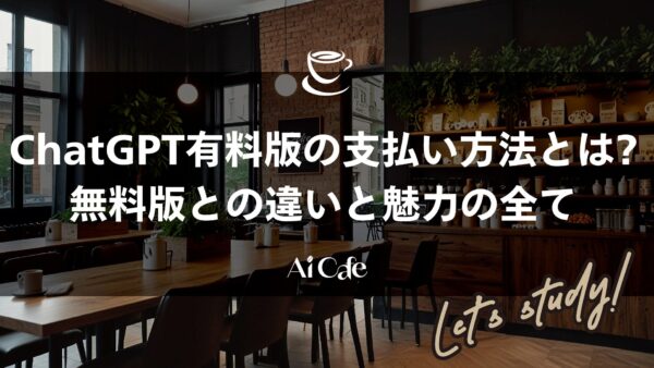 ChatGPT有料版の支払い方法とは?無料版との違いと魅力の全て