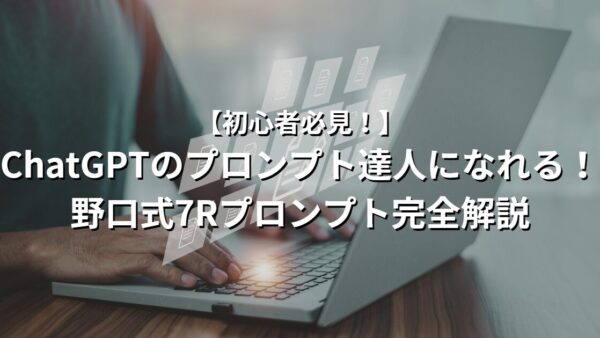 【初心者必見！】ChatGPTのプロンプト達人になれる！野口式7Rプロンプト完全解説