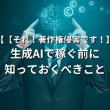 【それ！著作権侵害です！】生成AIで稼ぐ前に知っておくべきこと