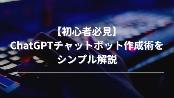 【初心者必見】ChatGPTチャットボット作成術をシンプル解説