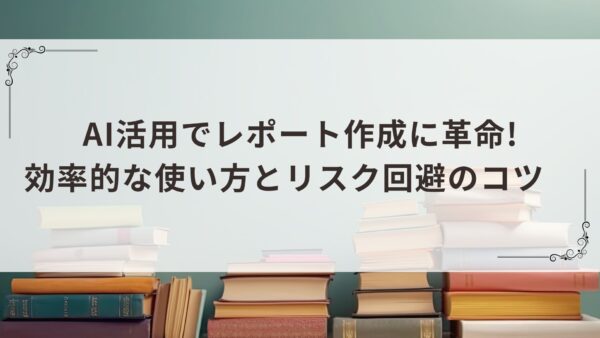 AI活用でレポート作成に革命!効率的な使い方とリスク回避のコツ