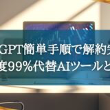 ChatGPT簡単手順で解約完了!満足度99％代替AIツールとは