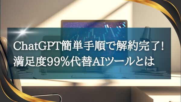 ChatGPT簡単手順で解約完了!満足度99％代替AIツールとは