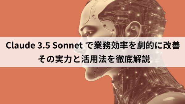 Claude 3.5 Sonnetで業務効率を劇的に改善！その実力と活用法を徹底解説