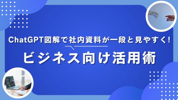 ChatGPT図解で社内資料が一段と見やすく!ビジネス向け活用術