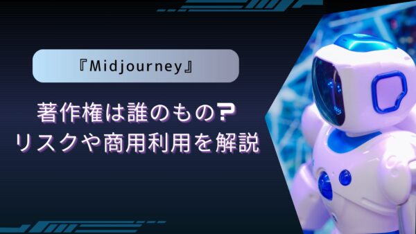 『Midjourney』著作権は誰のもの?リスクや商用利用を解説