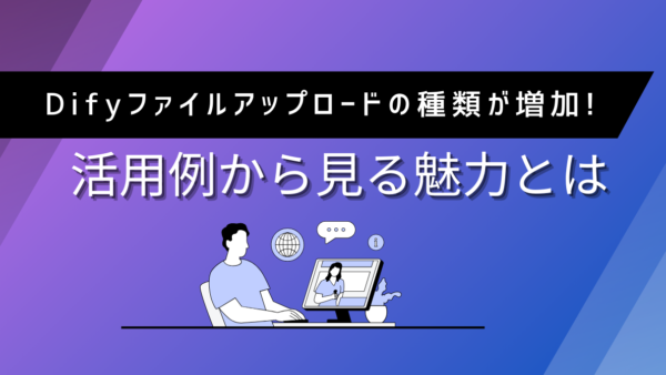 Difyファイルアップロードの種類が増加!活用例から見る魅力とは