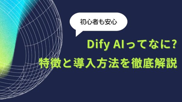 【初心者も安心】Dify AIってなに?特徴と導入方法を徹底解説