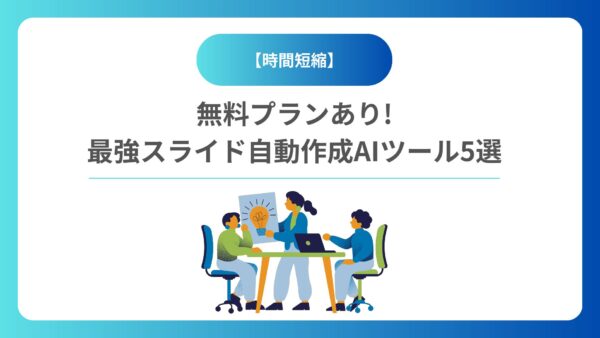 【時間短縮】無料プランあり!最強スライド自動作成AIツール5選