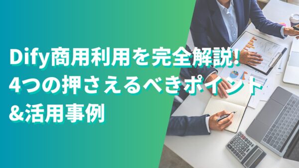 Dify商用利用を完全解説!4つの押さえるべきポイント&活用事例