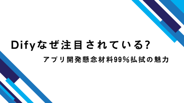 Difyなぜ注目されている?アプリ開発懸念材料99％払拭の魅力