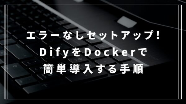 エラーなしセットアップ!DifyをDockerで簡単導入する手順