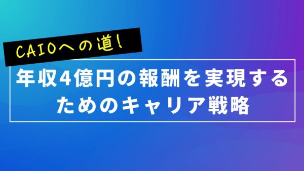 CAIOへの道!年収4億円の報酬を実現するためのキャリア戦略