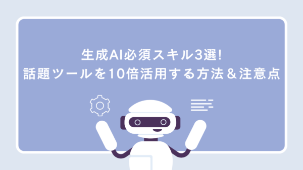 生成AI必須スキル3選!話題ツールを10倍活用する方法＆注意点