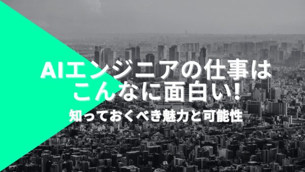 AIエンジニアの仕事はこんなに面白い!知っておくべき魅力と可能性