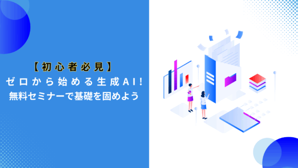 【初心者】ゼロから始める生成AI!無料セミナーで基礎を固めよう　
