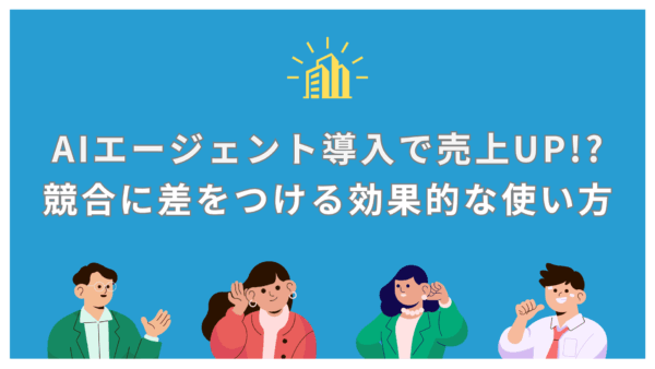 AIエージェント導入で売上UP!?競合に差をつける効果的な使い方　