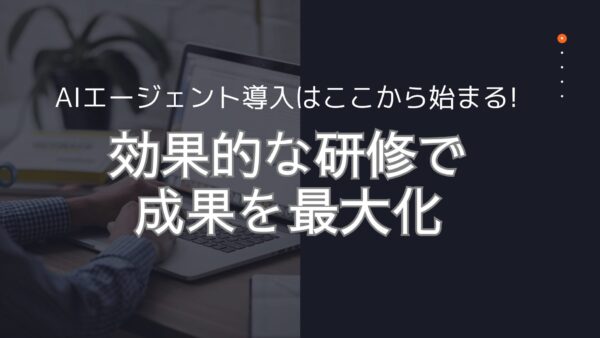 AIエージェント導入はここから始まる!効果的な研修で成果を最大化